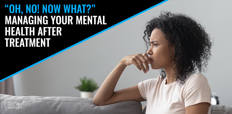 Managing Your Mental Health After Treatment|Managing Your Mental Health After Treatment - Recovery Unplugged